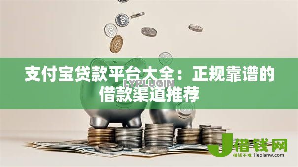 支付宝贷款平台大全：正规靠谱的借款渠道推荐