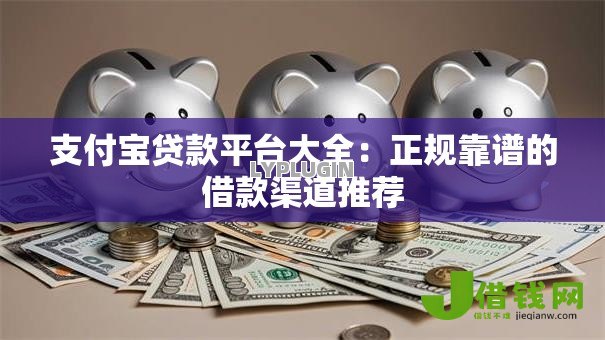 支付宝贷款平台大全：正规靠谱的借款渠道推荐
