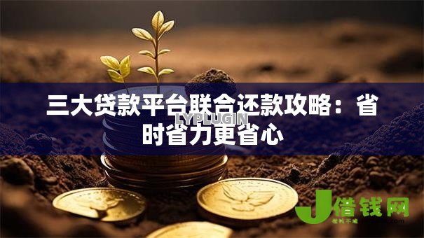 三大贷款平台联合还款攻略:省时省力更省心 三大贷款平台联合还款攻略:省时省力更省心
