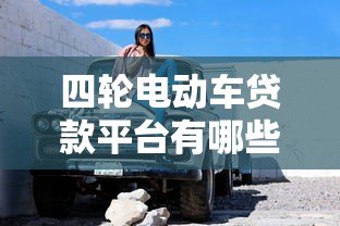 四轮电动车贷款平台有哪些？真实推荐及申请攻略