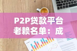 P2P贷款平台老赖名单:成因、影响与应对策略 P2P贷款平台老赖名单:成因、影响与应对策略