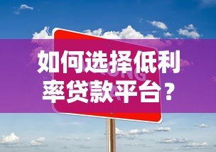 如何选择低利率贷款平台?五大技巧帮你省利息 如何选择低利率贷款平台?五大技巧帮你省利息