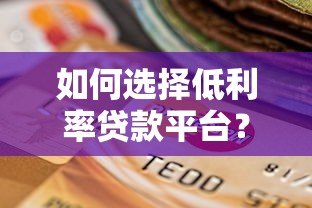 如何选择低利率贷款平台?五大技巧帮你省利息 如何选择低利率贷款平台?五大技巧帮你省利息