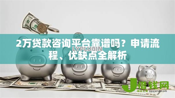 2万贷款咨询平台靠谱吗?申请流程、优缺点全解析 2万贷款咨询平台靠谱吗?申请流程、优缺点全解析