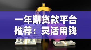 一年期贷款平台推荐:灵活用钱低息借款攻略 一年期贷款平台推荐:灵活用钱低息借款攻略