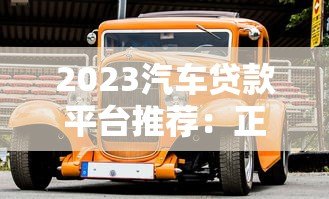 2023汽车贷款平台推荐：正规渠道盘点及避坑指南