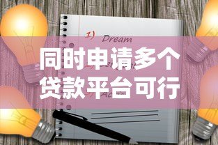 同时申请多个贷款平台可行吗?5大注意事项解析 同时申请多个贷款平台可行吗?5大注意事项解析