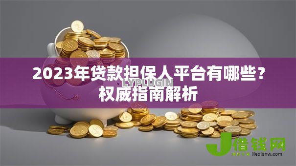 2023年贷款担保人平台有哪些？权威指南解析