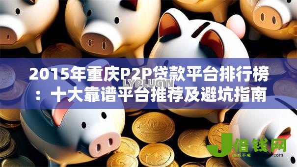 2015年重庆P2P贷款平台排行榜：十大靠谱平台推荐及避坑指南
