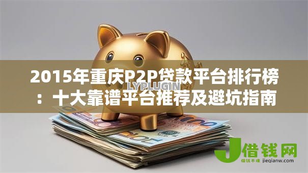 2015年重庆P2P贷款平台排行榜：十大靠谱平台推荐及避坑指南