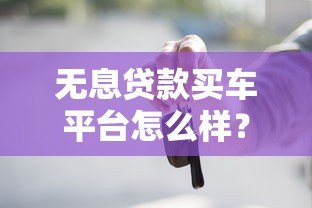 无息贷款买车平台怎么样？5个关键点帮你避坑