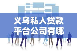 义乌私人贷款平台公司有哪些靠谱选择? 义乌私人贷款平台公司有哪些靠谱选择?