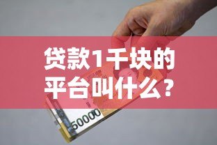 贷款1千块的平台叫什么？急用钱必看的正规渠道推荐