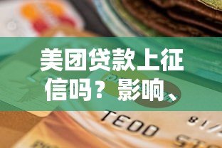 美团贷款上征信吗?影响、记录查询及维护信用攻略 美团贷款上征信吗?影响、记录查询及维护信用攻略