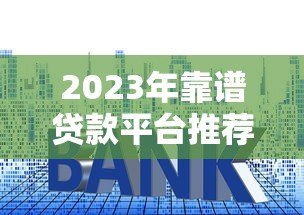 2023年靠谱贷款平台推荐：快速审批低利率平台精选