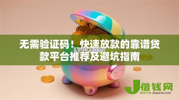 无需验证码！快速放款的靠谱贷款平台推荐及避坑指南