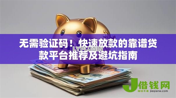 无需验证码！快速放款的靠谱贷款平台推荐及避坑指南