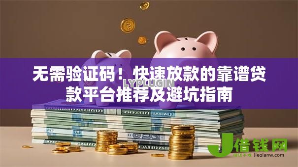 无需验证码！快速放款的靠谱贷款平台推荐及避坑指南