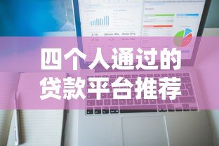 四个人通过的贷款平台推荐：高通过率与低息产品盘点