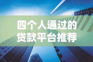 四个人通过的贷款平台推荐：高通过率与低息产品盘点
