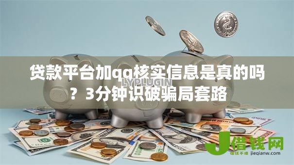 贷款平台加qq核实信息是真的吗？3分钟识破骗局套路