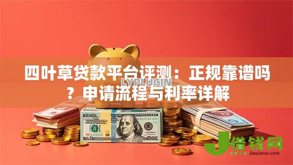 四叶草贷款平台评测:正规靠谱吗?申请流程与利率详解 四叶草贷款平台评测:正规靠谱吗?申请流程与利率详解