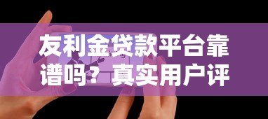 友利金贷款平台靠谱吗?真实用户评价与详细解析 友利金贷款平台靠谱吗?真实用户评价与详细解析