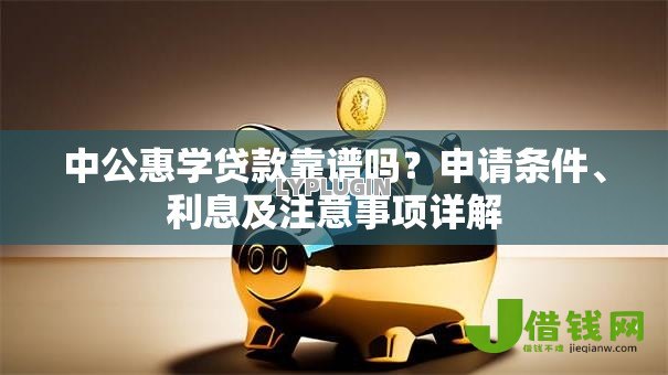 中公惠学贷款靠谱吗？申请条件、利息及注意事项详解