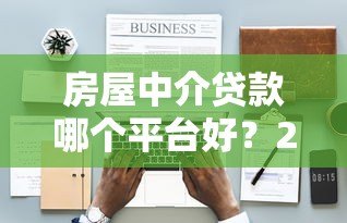 房屋中介贷款哪个平台好？2023最新靠谱推荐