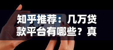 知乎推荐：几万贷款平台有哪些？真实测评与选择攻略