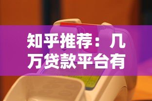 知乎推荐：几万贷款平台有哪些？真实测评与选择攻略