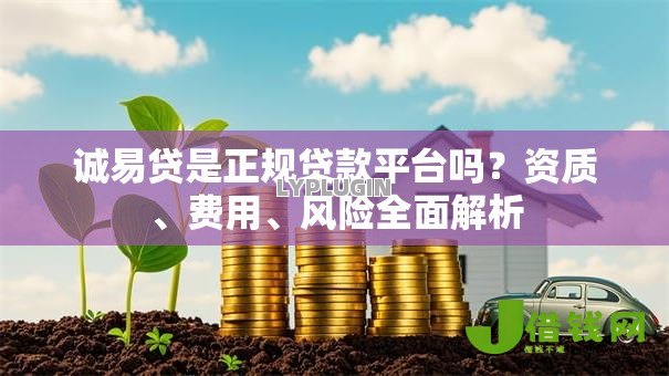 诚易贷是正规贷款平台吗？资质、费用、风险全面解析
