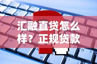 汇融直贷怎么样？正规贷款平台解析及申请攻略