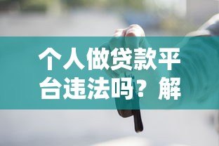 个人做贷款平台违法吗？解读法律风险与合规要点