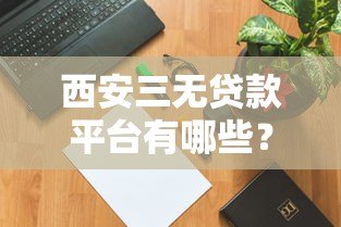 西安三无贷款平台有哪些?如何识别风险并找到正规渠道 西安三无贷款平台有哪些?如何识别风险并找到正规渠道