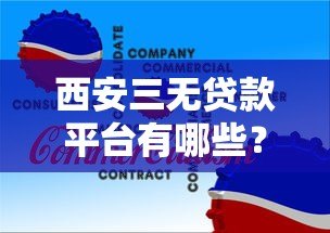 西安三无贷款平台有哪些?如何识别风险并找到正规渠道 西安三无贷款平台有哪些?如何识别风险并找到正规渠道