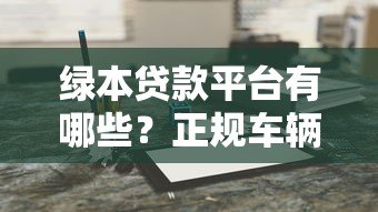 绿本贷款平台有哪些？正规车辆抵押贷款机构推荐