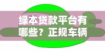 绿本贷款平台有哪些？正规车辆抵押贷款机构推荐