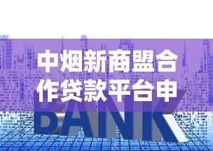 中烟新商盟合作贷款平台申请攻略:额度、利率、流程全解析 中烟新商盟合作贷款平台申请攻略:额度、利率、流程全解析