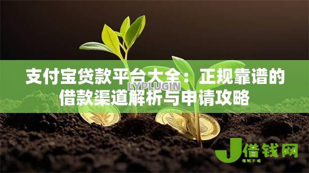 支付宝贷款平台大全:正规靠谱的借款渠道解析与申请攻略 支付宝贷款平台大全:正规靠谱的借款渠道解析与申请攻略