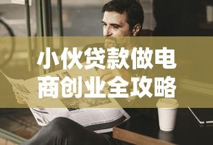 小伙贷款做电商创业全攻略 资金筹备与风险控制指南