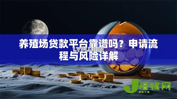 养殖场贷款平台靠谱吗？申请流程与风险详解