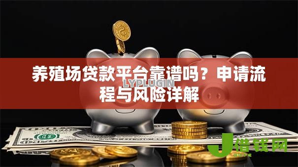 养殖场贷款平台靠谱吗？申请流程与风险详解