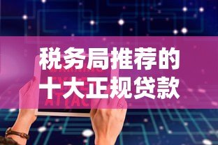 税务局推荐的十大正规贷款平台:低息安全借贷指南 税务局推荐的十大正规贷款平台:低息安全借贷指南