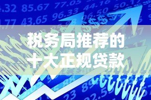 税务局推荐的十大正规贷款平台:低息安全借贷指南 税务局推荐的十大正规贷款平台:低息安全借贷指南