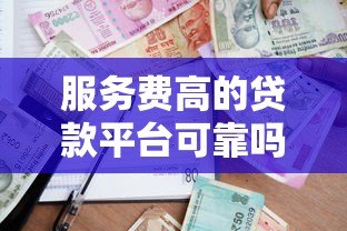 服务费高的贷款平台可靠吗?这几点必须知道 服务费高的贷款平台可靠吗?这几点必须知道