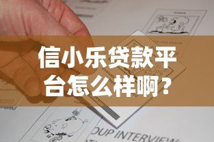 信小乐贷款平台怎么样啊？真实评测+用户反馈，一文看懂是否靠谱！