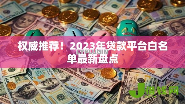 权威推荐！2023年贷款平台白名单最新盘点