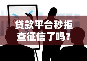 贷款平台秒拒查征信了吗？这些真相你要知道