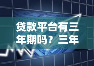 贷款平台有三年期吗？三年期贷款产品解析及申请攻略